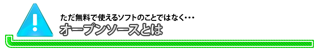 ただ無料で使えるソフトのことではなく・・・オープンソースとは