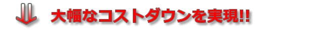 大幅なコストダウンを実現